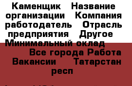 Каменщик › Название организации ­ Компания-работодатель › Отрасль предприятия ­ Другое › Минимальный оклад ­ 120 000 - Все города Работа » Вакансии   . Татарстан респ.